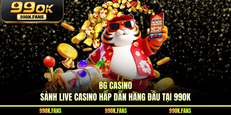BG Casino - Sảnh Live Casino Hấp Dẫn Hàng Đầu Tại 99OK