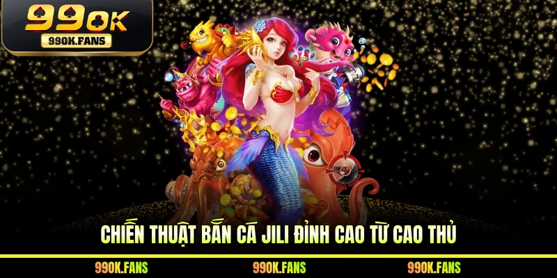Chiến thuật bắn cá JILI đỉnh cao từ cao thủ 