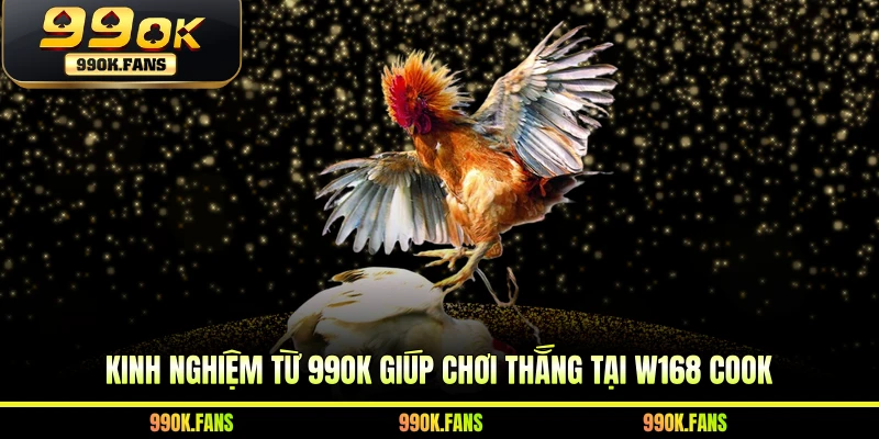 Kinh nghiệm từ 99OK giúp chơi thắng tại W168 Cook