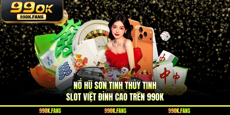 Nổ Hũ Sơn Tinh Thủy Tinh - Slot Việt Đỉnh Cao Trên 99OK