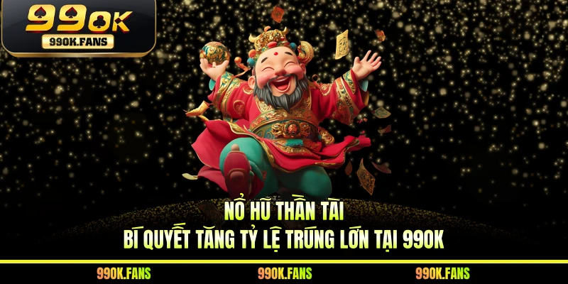Nổ Hũ Thần Tài - Bí Quyết Tăng Tỷ Lệ Trúng Lớn Tại 99OK