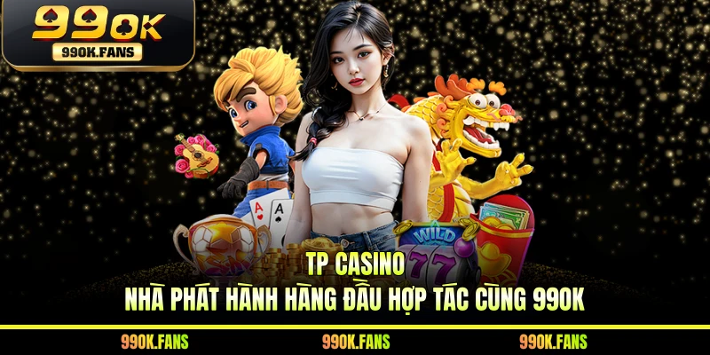 TP Casino - Nhà Phát Hành Hàng Đầu Hợp Tác Cùng 99OK
